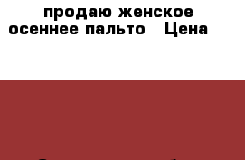 продаю женское осеннее пальто › Цена ­ 2 000 - Саратовская обл., Энгельсский р-н, Энгельс г. Одежда, обувь и аксессуары » Женская одежда и обувь   . Саратовская обл.